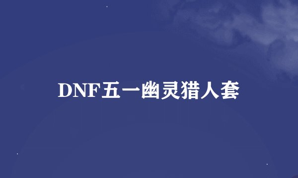 DNF五一幽灵猎人套