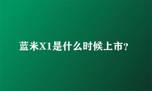 蓝米X1是什么时候上市？