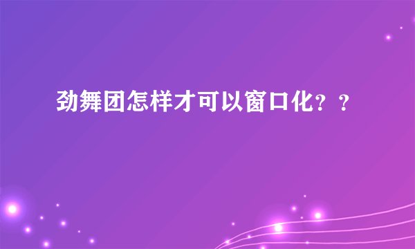 劲舞团怎样才可以窗口化？？