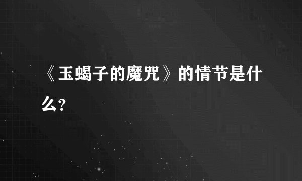 《玉蝎子的魔咒》的情节是什么？