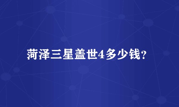 菏泽三星盖世4多少钱？