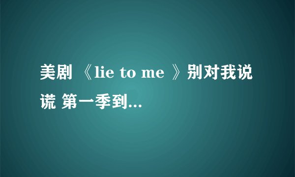 美剧 《lie to me 》别对我说谎 第一季到第四季 打包下载高清的谁能发给我吗? 我的邮箱404378023@qq.com
