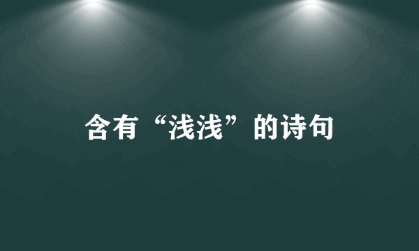 含有“浅浅”的诗句