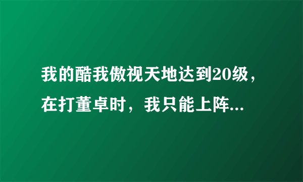 我的酷我傲视天地达到20级，在打董卓时，我只能上阵两名武将，而董卓有三名武将，我怎么才能打败他，望哪