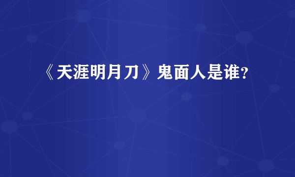 《天涯明月刀》鬼面人是谁？