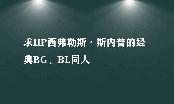 求HP西弗勒斯·斯内普的经典BG、BL同人