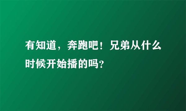 有知道，奔跑吧！兄弟从什么时候开始播的吗？