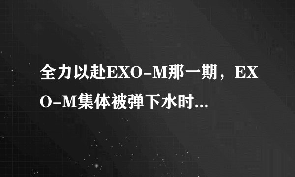 全力以赴EXO-M那一期，EXO-M集体被弹下水时，椅子上从左往右分别是谁？