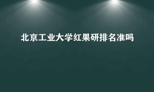 北京工业大学红果研排名准吗