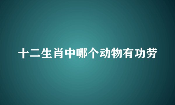十二生肖中哪个动物有功劳