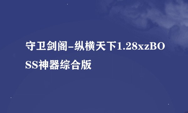 守卫剑阁-纵横天下1.28xzBOSS神器综合版