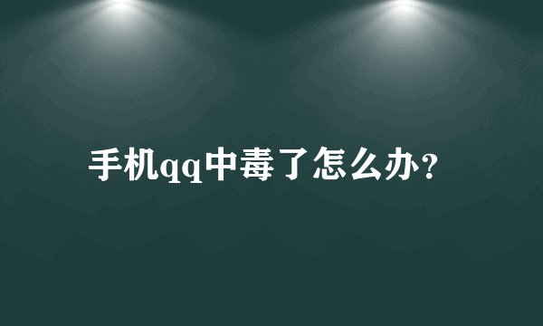 手机qq中毒了怎么办？