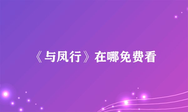 《与凤行》在哪免费看
