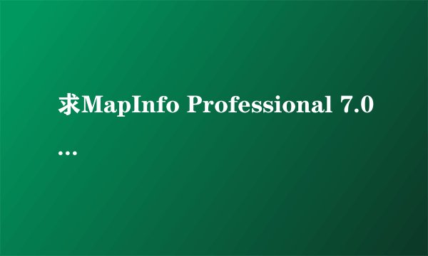 求MapInfo Professional 7.0 SCP序列号