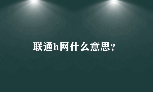 联通h网什么意思？