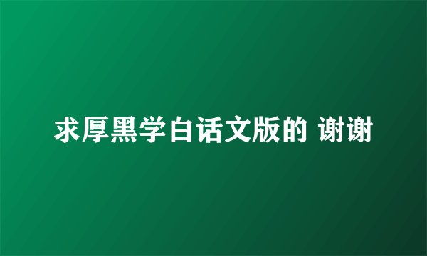 求厚黑学白话文版的 谢谢