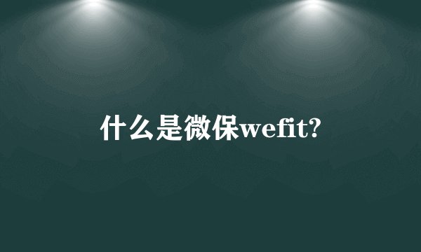 什么是微保wefit?