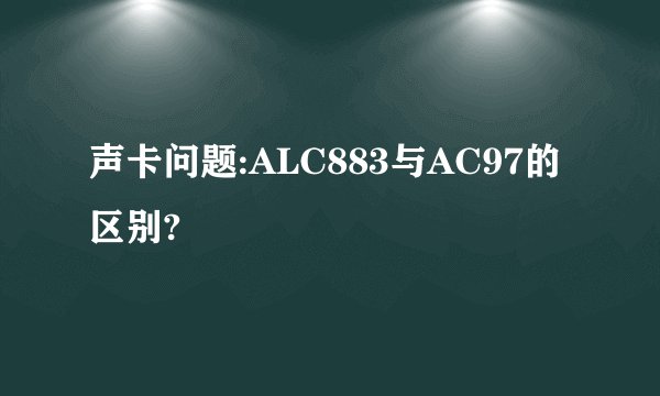 声卡问题:ALC883与AC97的区别?