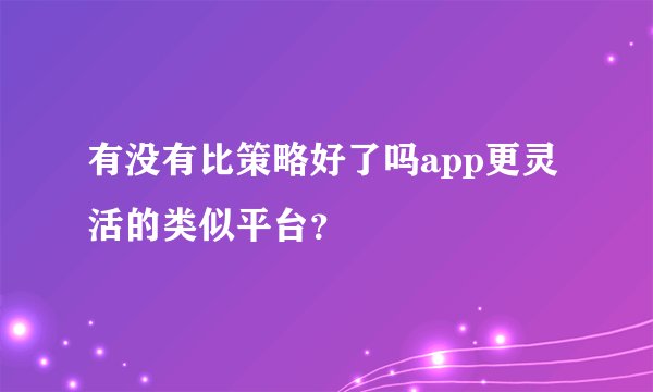 有没有比策略好了吗app更灵活的类似平台？