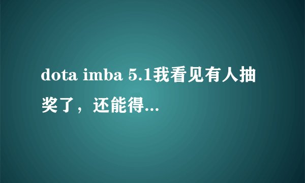 dota imba 5.1我看见有人抽奖了，还能得个艾萨拉女王的浴衣是怎么回事，求解