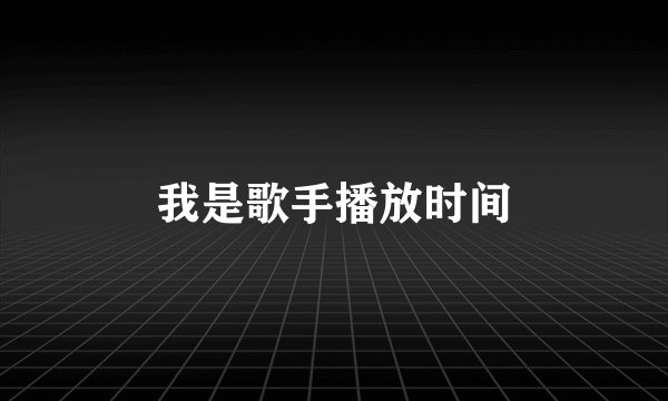 我是歌手播放时间