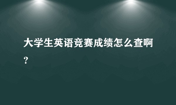 大学生英语竞赛成绩怎么查啊?