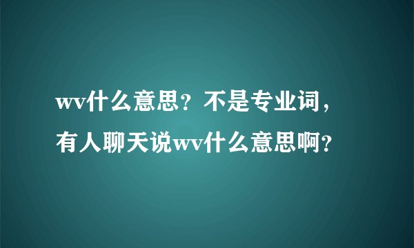 wv什么意思？不是专业词，有人聊天说wv什么意思啊？