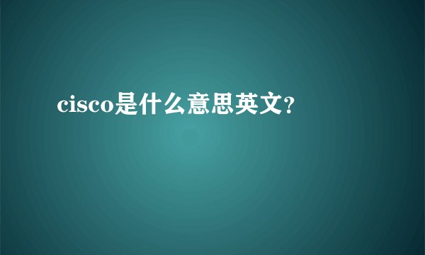 cisco是什么意思英文？
