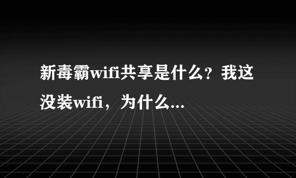 新毒霸wifi共享是什么？我这没装wifi，为什么安装了新毒霸就有了wifi，？？？？