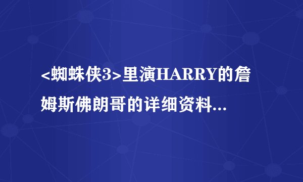 <蜘蛛侠3>里演HARRY的詹姆斯佛朗哥的详细资料是什么??