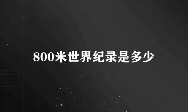 800米世界纪录是多少