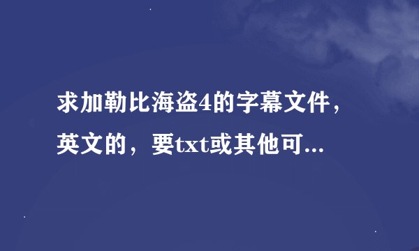 求加勒比海盗4的字幕文件，英文的，要txt或其他可直接在电脑上浏览的文件格式，谢谢