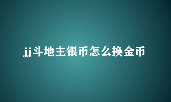 jj斗地主银币怎么换金币