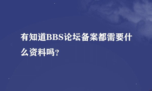 有知道BBS论坛备案都需要什么资料吗？