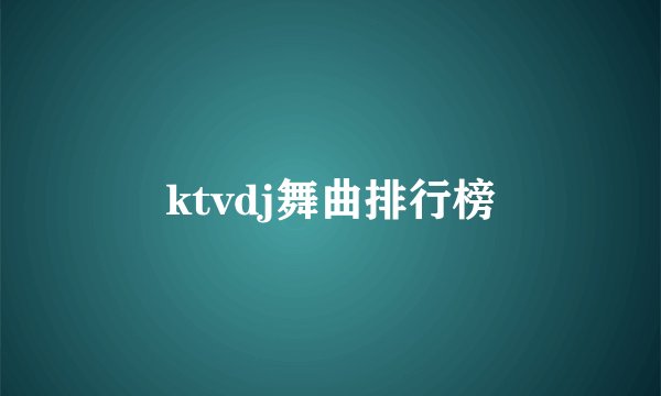 ktvdj舞曲排行榜