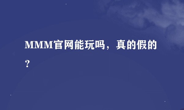 MMM官网能玩吗，真的假的？
