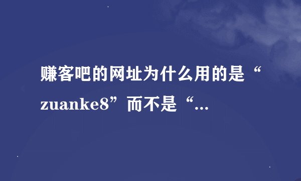 赚客吧的网址为什么用的是“zuanke8”而不是“zhuanke8”