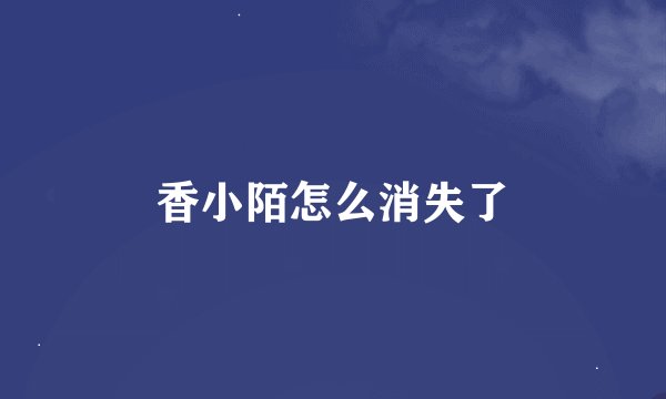 香小陌怎么消失了