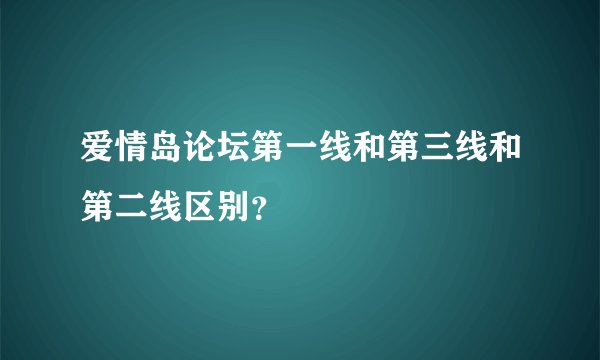 爱情岛论坛第一线和第三线和第二线区别？