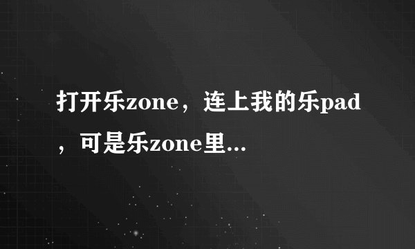 打开乐zone，连上我的乐pad，可是乐zone里没有设备显示，求解