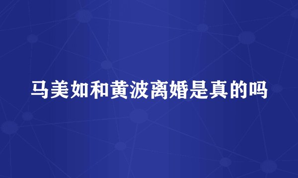 马美如和黄波离婚是真的吗