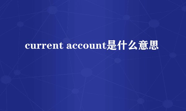 current account是什么意思