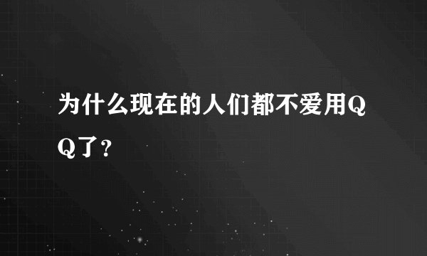 为什么现在的人们都不爱用QQ了？
