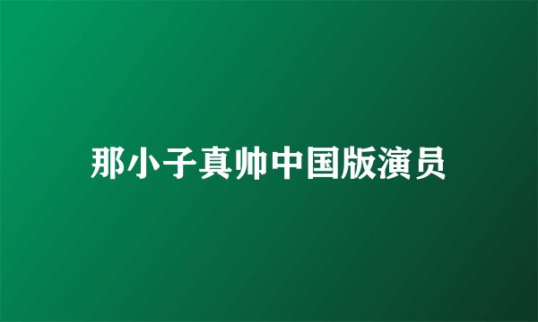 那小子真帅中国版演员