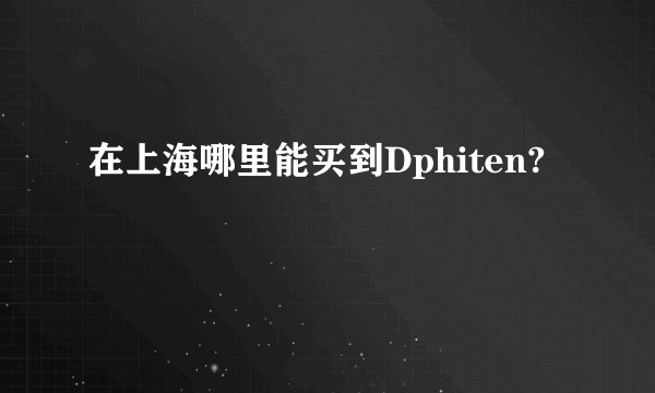 在上海哪里能买到Dphiten?