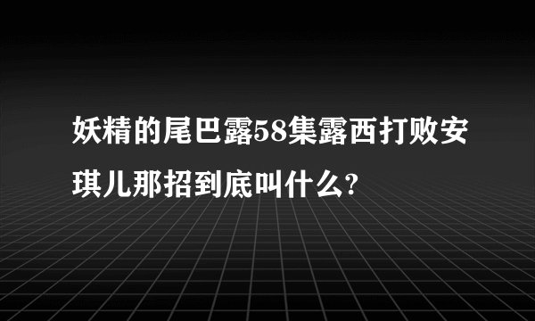 妖精的尾巴露58集露西打败安琪儿那招到底叫什么?