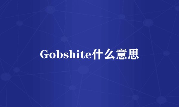 Gobshite什么意思