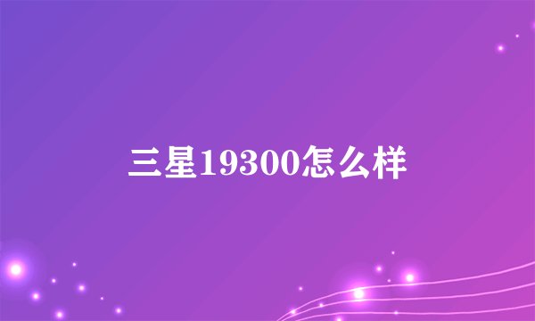 三星19300怎么样
