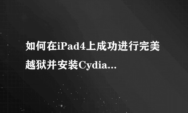 如何在iPad4上成功进行完美越狱并安装Cydia和AppSync？
