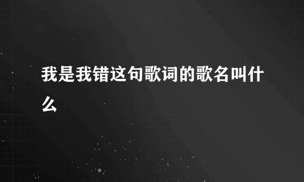 我是我错这句歌词的歌名叫什么